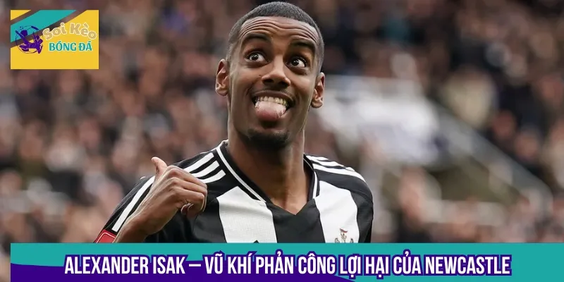 Alexander Isak là cầu thủ cần chú ý trong cặp đấu hấp dẫn này