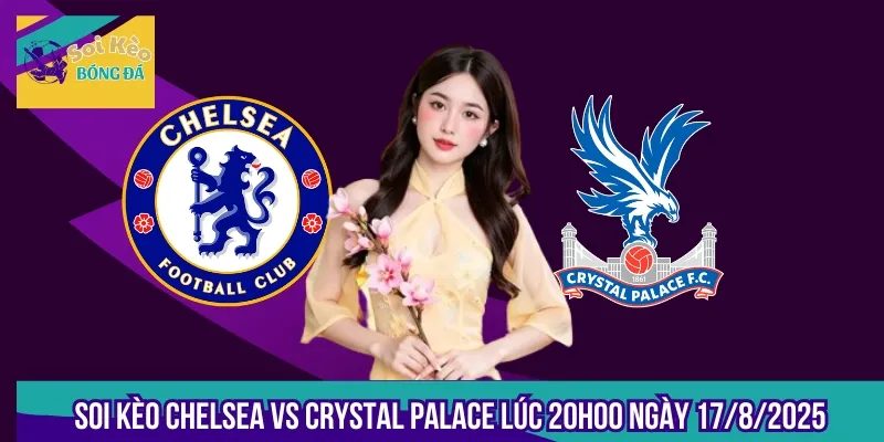 Soi Kèo Chelsea Vs Crystal Palace Lúc 20h00 Ngày 17/8/2025