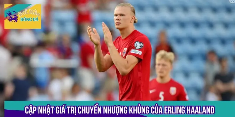 Erling Haaland đang được định giá chuyển nhượng lên đến 1 tỷ euro