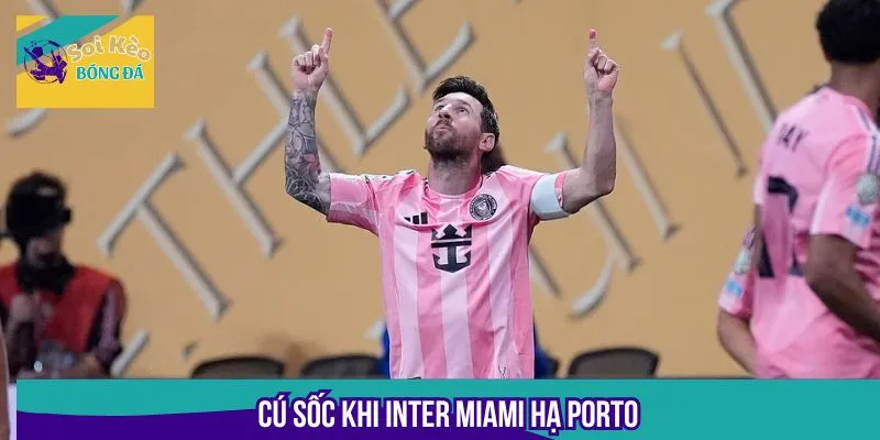 Cú sốc khi Inter Miami hạ Porto