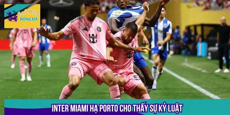 Inter Miami hạ Porto cho thấy sự kỷ luật