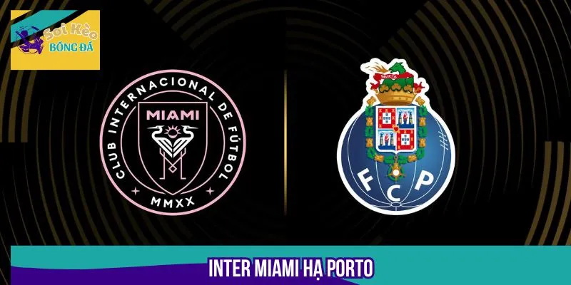 Messi Tỏa Sáng, Inter Miami Hạ Porto Tạo Cơn Địa Chấn