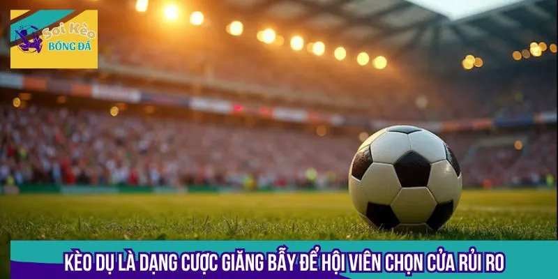 Kèo dụ là dạng cược giăng bẫy để hội viên chọn cửa rủi ro