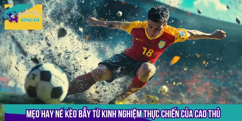 Mẹo hay né kèo bẫy từ kinh nghiệm thực chiến của cao thủ