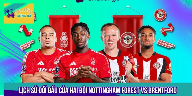 Lịch sử đối đầu giữa Nottingham Forest vs Brentford đều cho thấy tương quan sức mạnh không chênh lệch quá nhiều