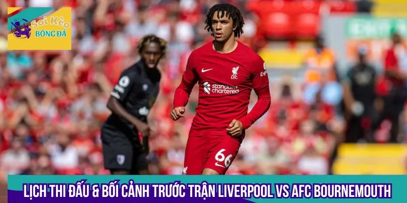 Trận đấu Liverpool vs AFC Bournemouth đánh dấu hành trình chinh mới của 2 đội