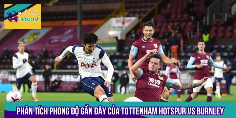 Phân tích phong độ gần đây của 2 đội Tottenham Hotspur vs Burnley trước giờ bóng lăn